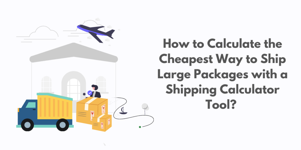 How to Calculate the Cheapest Way to Ship Large Packages with a Shipping Calculator Tool