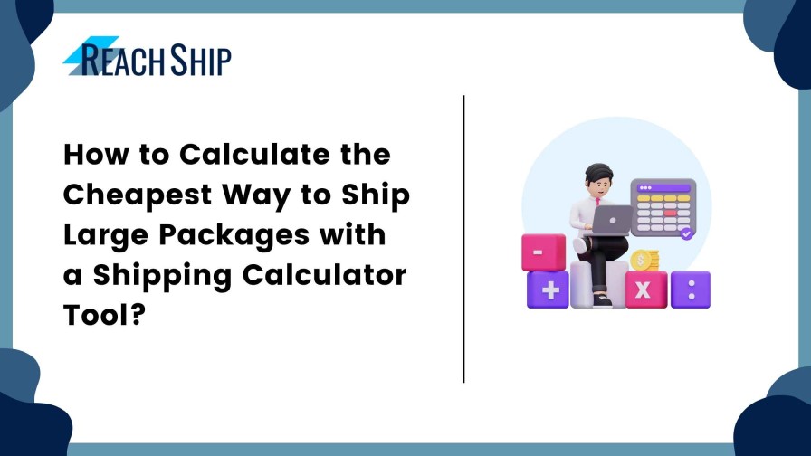 How to Calculate the Cheapest Way to Ship Large Packages with a Shipping Calculator Tool