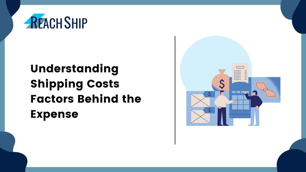 Understanding Shipping Costs: Factors Behind the Expense - ReachShip
