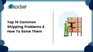 Top 10 Common Shipping Problems & How To Solve Them - ReachShip